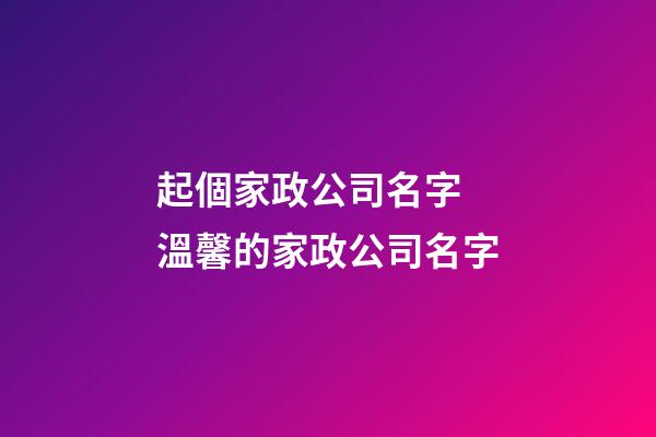 起個家政公司名字 溫馨的家政公司名字-第1張-公司起名-玄機派